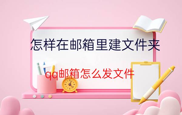 怎样在邮箱里建文件夹 qq邮箱怎么发文件？